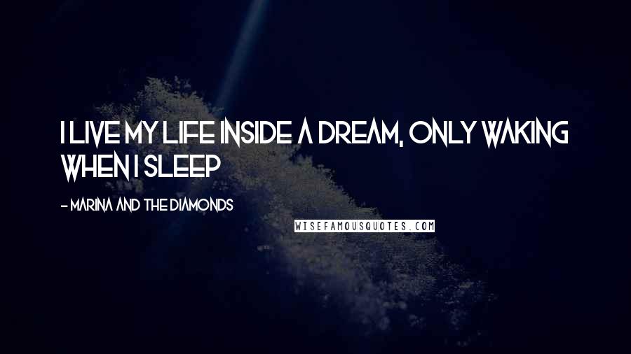 Marina And The Diamonds Quotes: I live my life inside a dream, only waking when I sleep