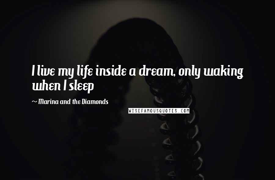 Marina And The Diamonds Quotes: I live my life inside a dream, only waking when I sleep