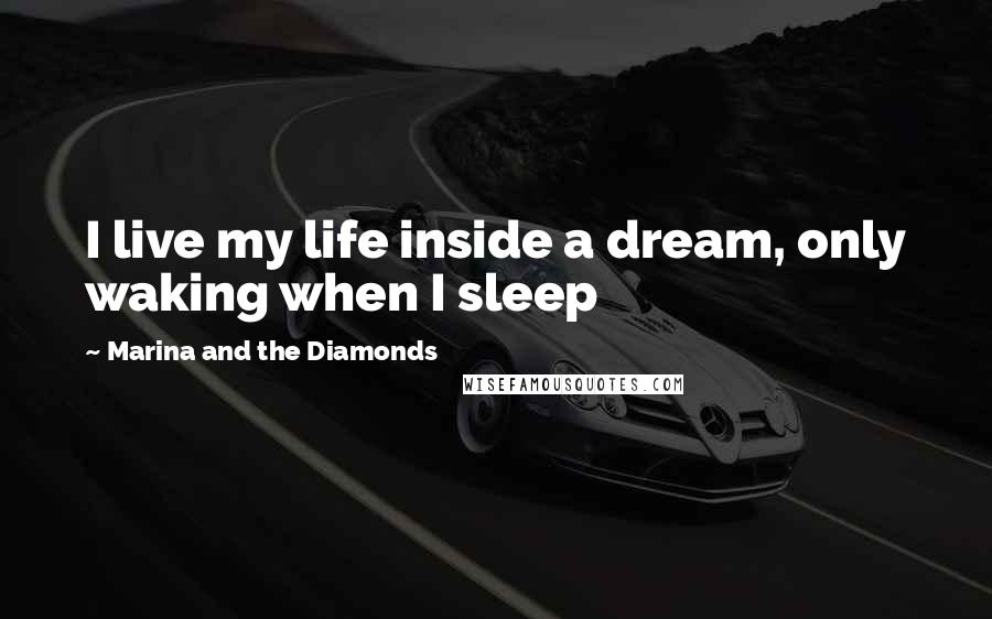 Marina And The Diamonds Quotes: I live my life inside a dream, only waking when I sleep