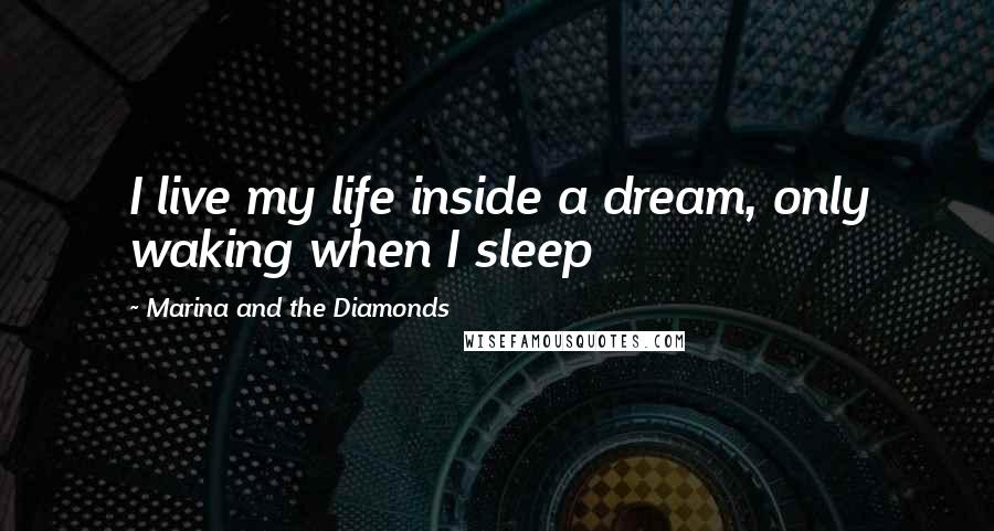 Marina And The Diamonds Quotes: I live my life inside a dream, only waking when I sleep