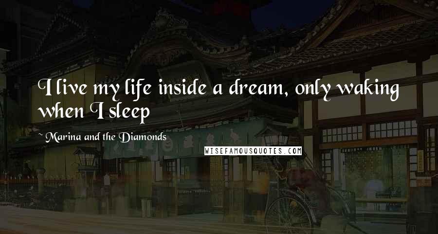 Marina And The Diamonds Quotes: I live my life inside a dream, only waking when I sleep