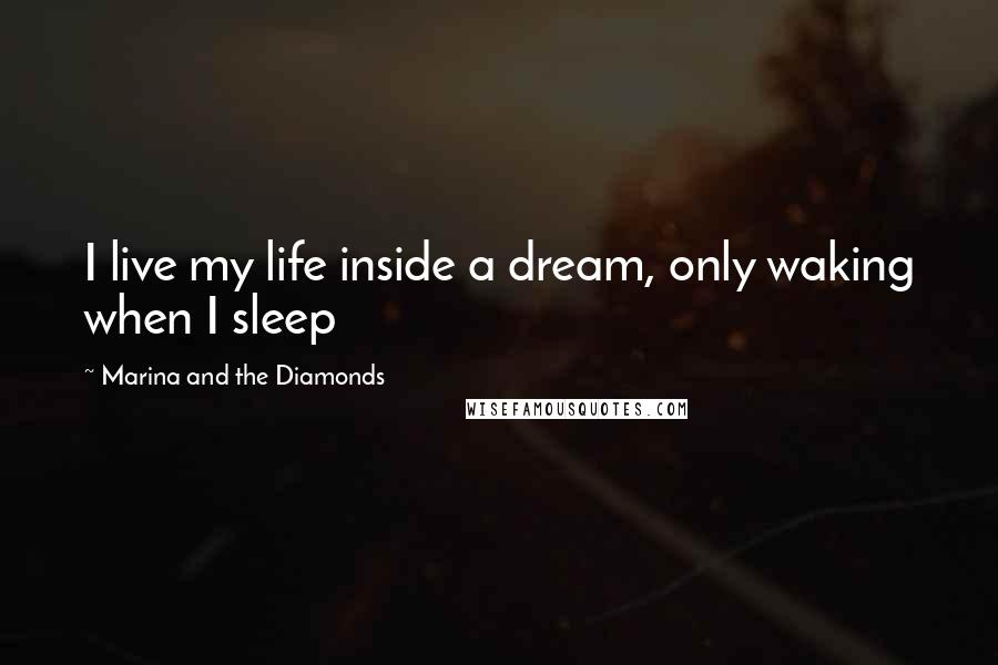 Marina And The Diamonds Quotes: I live my life inside a dream, only waking when I sleep