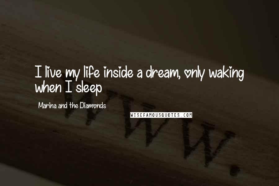 Marina And The Diamonds Quotes: I live my life inside a dream, only waking when I sleep