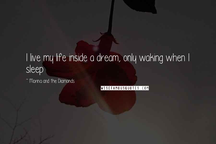 Marina And The Diamonds Quotes: I live my life inside a dream, only waking when I sleep