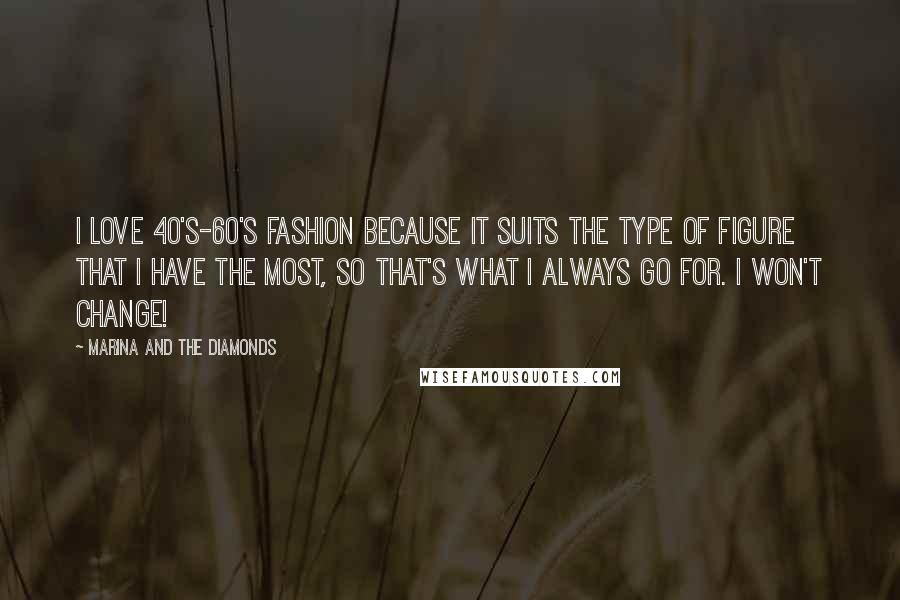 Marina And The Diamonds Quotes: I love 40's-60's fashion because it suits the type of figure that I have the most, so that's what I always go for. I won't change!