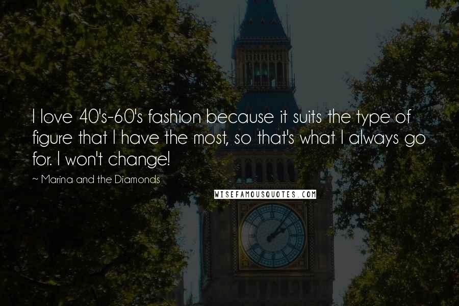 Marina And The Diamonds Quotes: I love 40's-60's fashion because it suits the type of figure that I have the most, so that's what I always go for. I won't change!