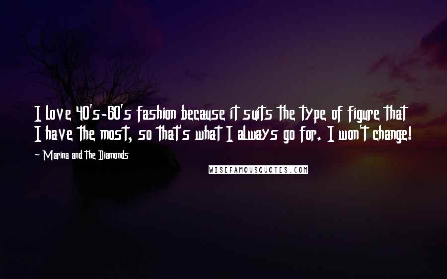 Marina And The Diamonds Quotes: I love 40's-60's fashion because it suits the type of figure that I have the most, so that's what I always go for. I won't change!