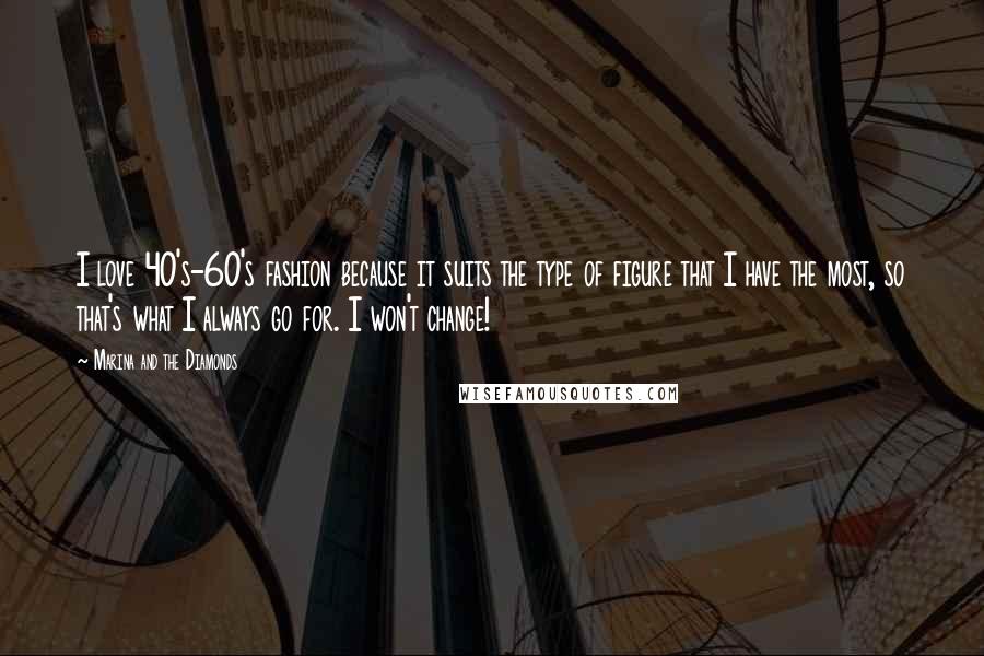 Marina And The Diamonds Quotes: I love 40's-60's fashion because it suits the type of figure that I have the most, so that's what I always go for. I won't change!