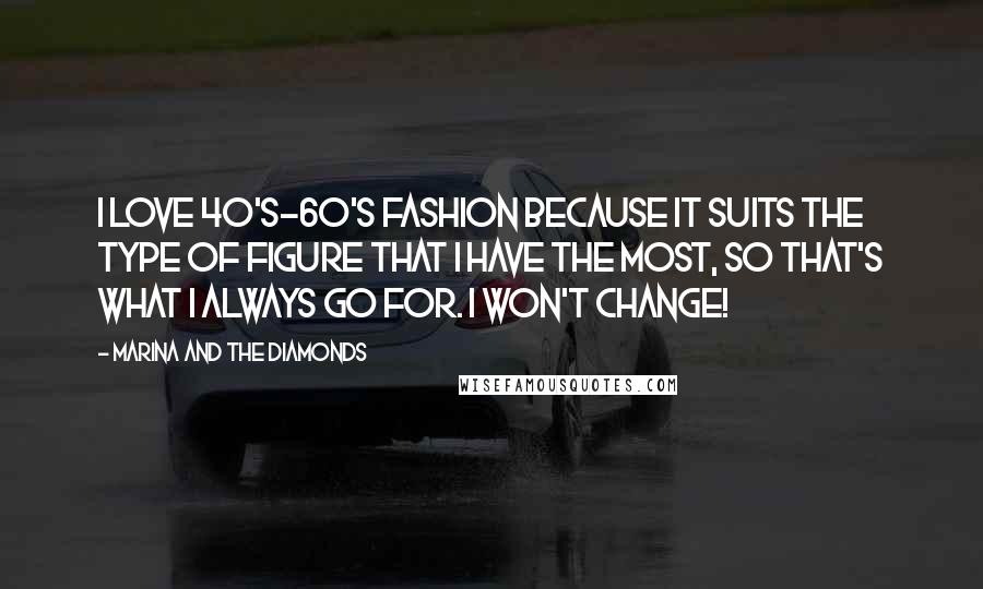 Marina And The Diamonds Quotes: I love 40's-60's fashion because it suits the type of figure that I have the most, so that's what I always go for. I won't change!