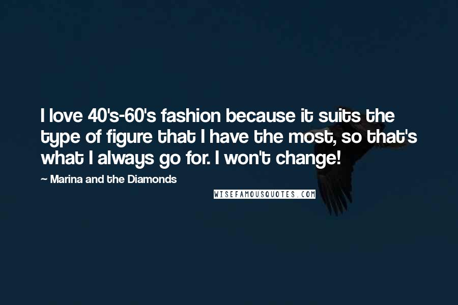 Marina And The Diamonds Quotes: I love 40's-60's fashion because it suits the type of figure that I have the most, so that's what I always go for. I won't change!