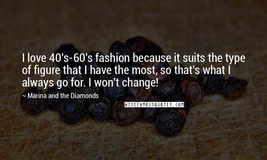 Marina And The Diamonds Quotes: I love 40's-60's fashion because it suits the type of figure that I have the most, so that's what I always go for. I won't change!