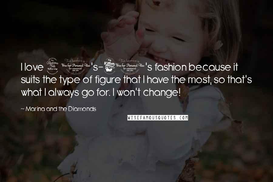 Marina And The Diamonds Quotes: I love 40's-60's fashion because it suits the type of figure that I have the most, so that's what I always go for. I won't change!