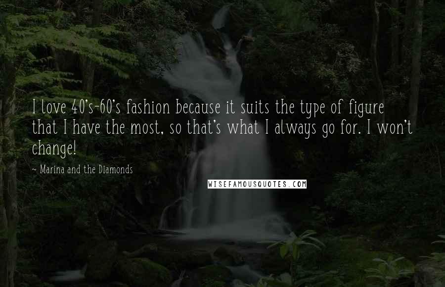 Marina And The Diamonds Quotes: I love 40's-60's fashion because it suits the type of figure that I have the most, so that's what I always go for. I won't change!