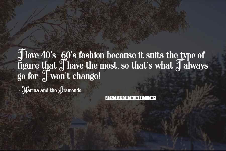 Marina And The Diamonds Quotes: I love 40's-60's fashion because it suits the type of figure that I have the most, so that's what I always go for. I won't change!