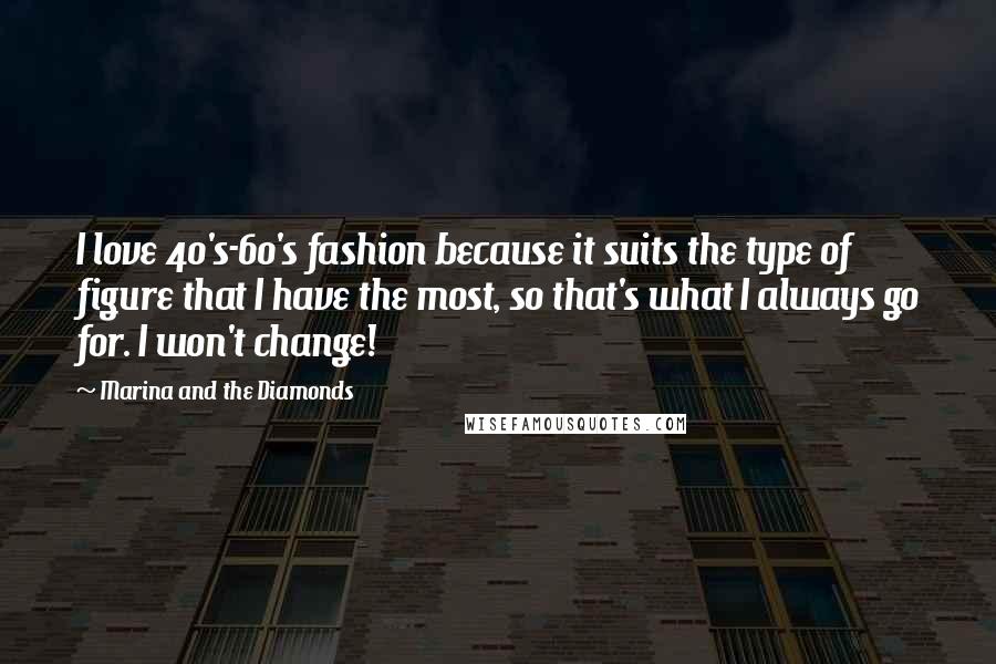 Marina And The Diamonds Quotes: I love 40's-60's fashion because it suits the type of figure that I have the most, so that's what I always go for. I won't change!