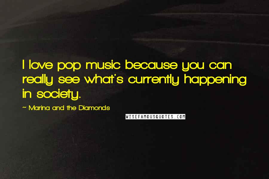 Marina And The Diamonds Quotes: I love pop music because you can really see what's currently happening in society.