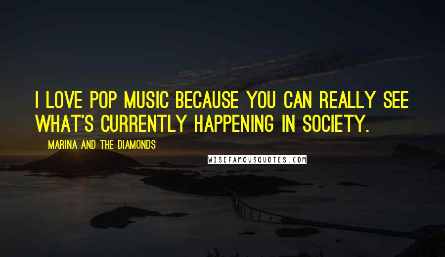 Marina And The Diamonds Quotes: I love pop music because you can really see what's currently happening in society.