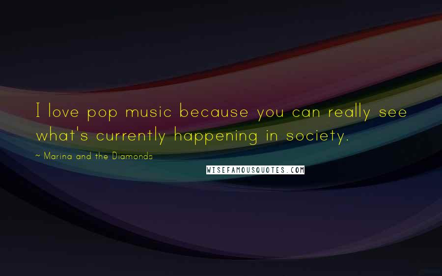 Marina And The Diamonds Quotes: I love pop music because you can really see what's currently happening in society.