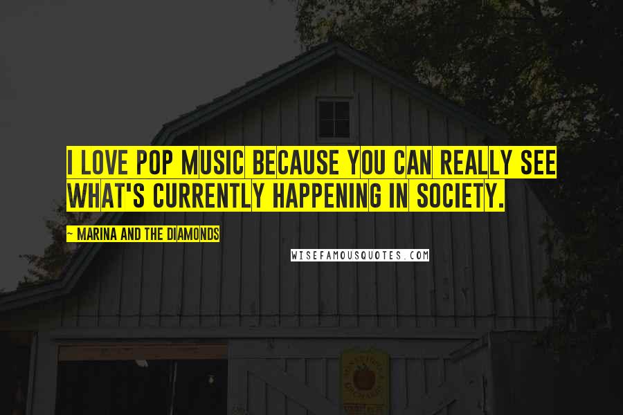 Marina And The Diamonds Quotes: I love pop music because you can really see what's currently happening in society.