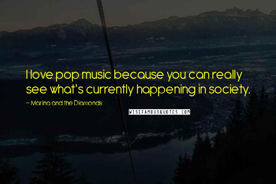 Marina And The Diamonds Quotes: I love pop music because you can really see what's currently happening in society.