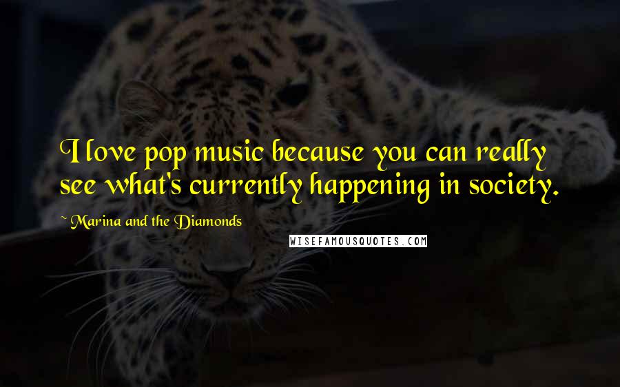 Marina And The Diamonds Quotes: I love pop music because you can really see what's currently happening in society.