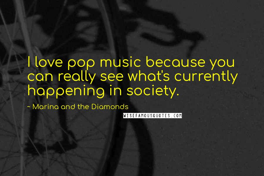 Marina And The Diamonds Quotes: I love pop music because you can really see what's currently happening in society.