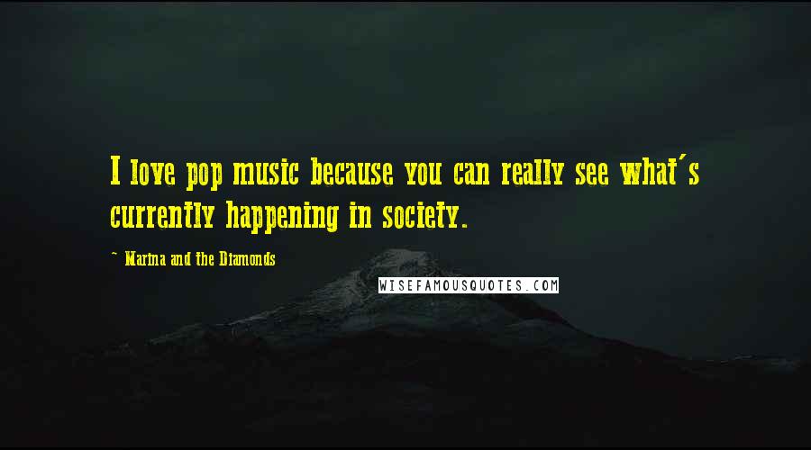 Marina And The Diamonds Quotes: I love pop music because you can really see what's currently happening in society.