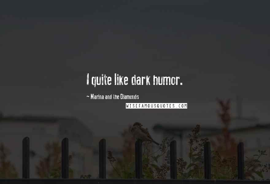 Marina And The Diamonds Quotes: I quite like dark humor.