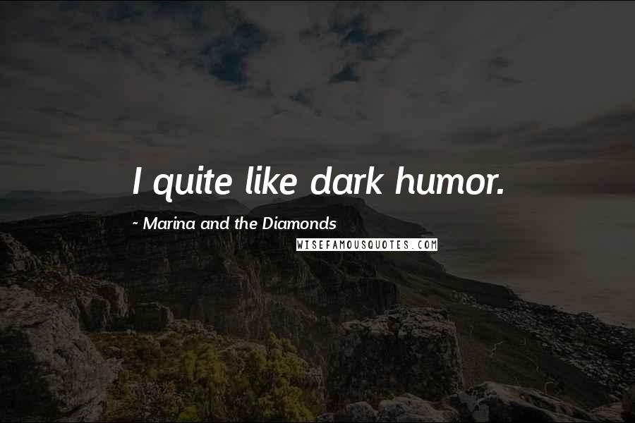 Marina And The Diamonds Quotes: I quite like dark humor.