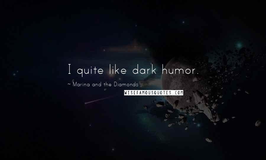 Marina And The Diamonds Quotes: I quite like dark humor.