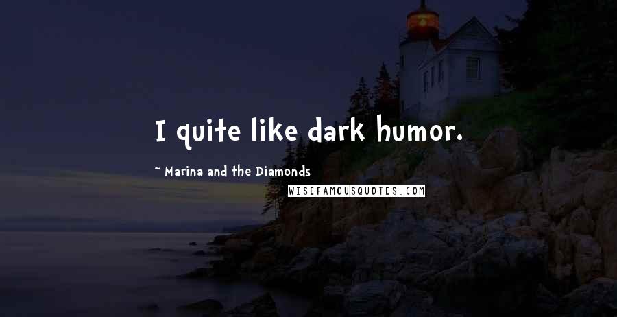 Marina And The Diamonds Quotes: I quite like dark humor.