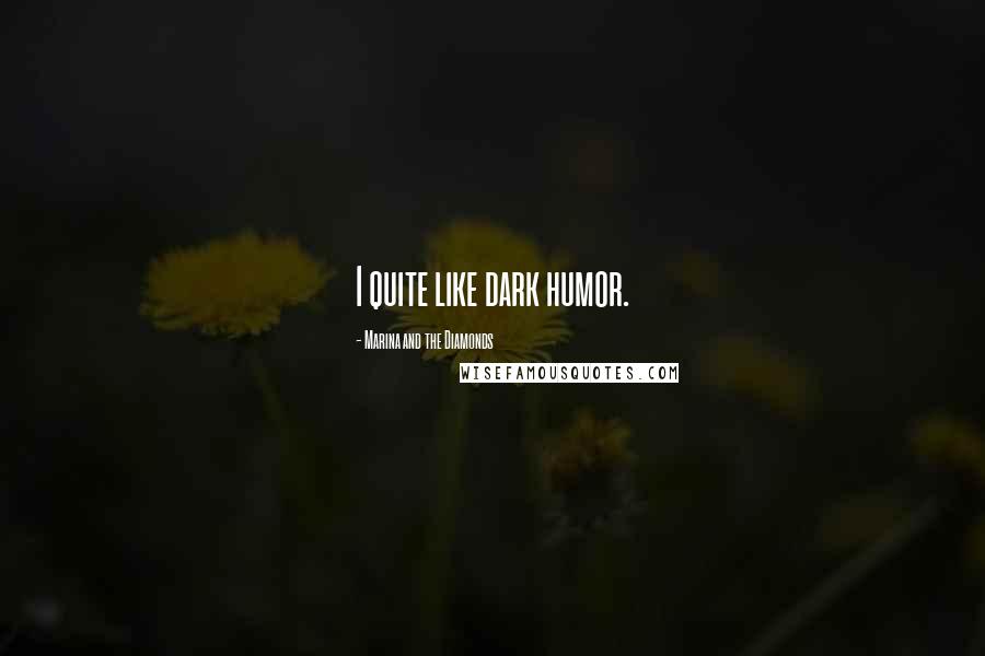 Marina And The Diamonds Quotes: I quite like dark humor.