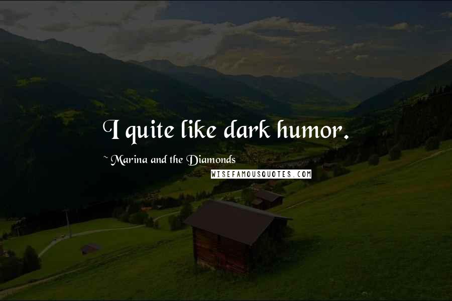 Marina And The Diamonds Quotes: I quite like dark humor.