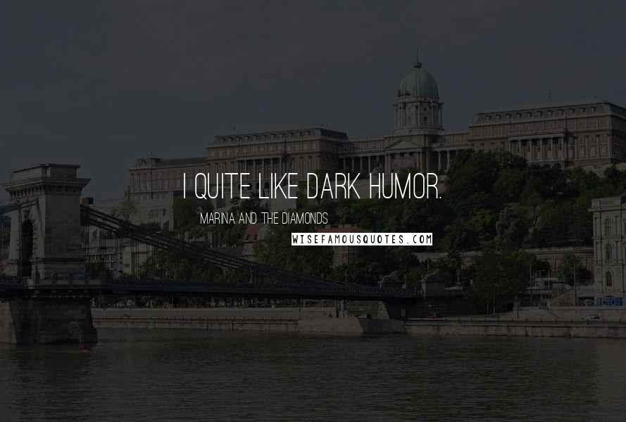 Marina And The Diamonds Quotes: I quite like dark humor.