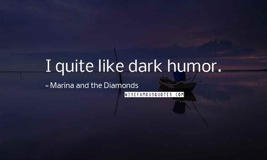 Marina And The Diamonds Quotes: I quite like dark humor.