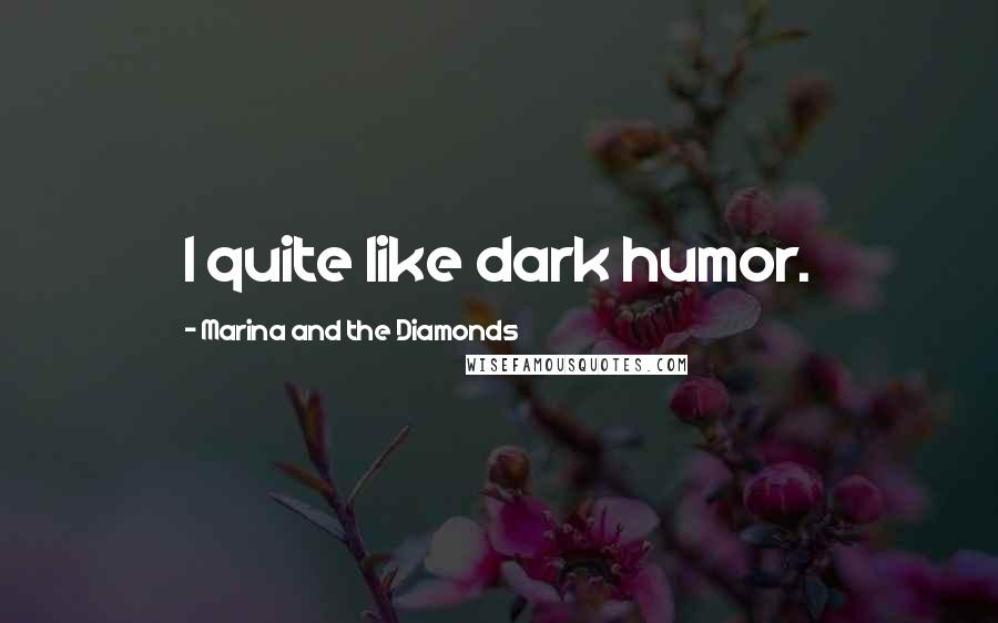 Marina And The Diamonds Quotes: I quite like dark humor.