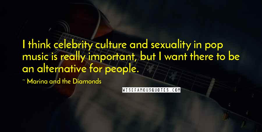 Marina And The Diamonds Quotes: I think celebrity culture and sexuality in pop music is really important, but I want there to be an alternative for people.