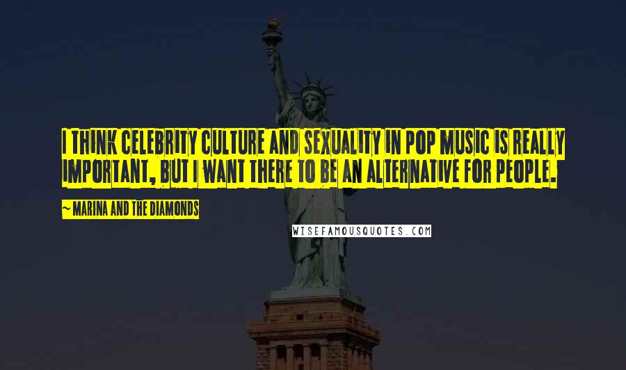 Marina And The Diamonds Quotes: I think celebrity culture and sexuality in pop music is really important, but I want there to be an alternative for people.