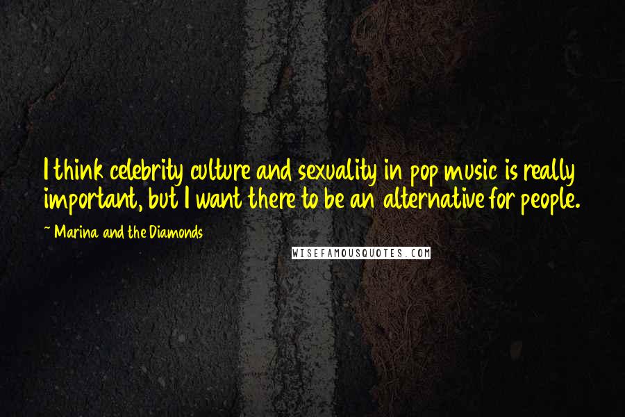 Marina And The Diamonds Quotes: I think celebrity culture and sexuality in pop music is really important, but I want there to be an alternative for people.