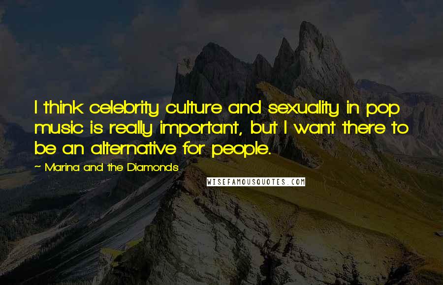 Marina And The Diamonds Quotes: I think celebrity culture and sexuality in pop music is really important, but I want there to be an alternative for people.