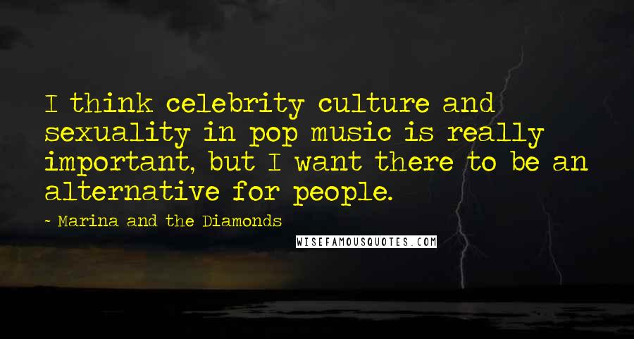 Marina And The Diamonds Quotes: I think celebrity culture and sexuality in pop music is really important, but I want there to be an alternative for people.