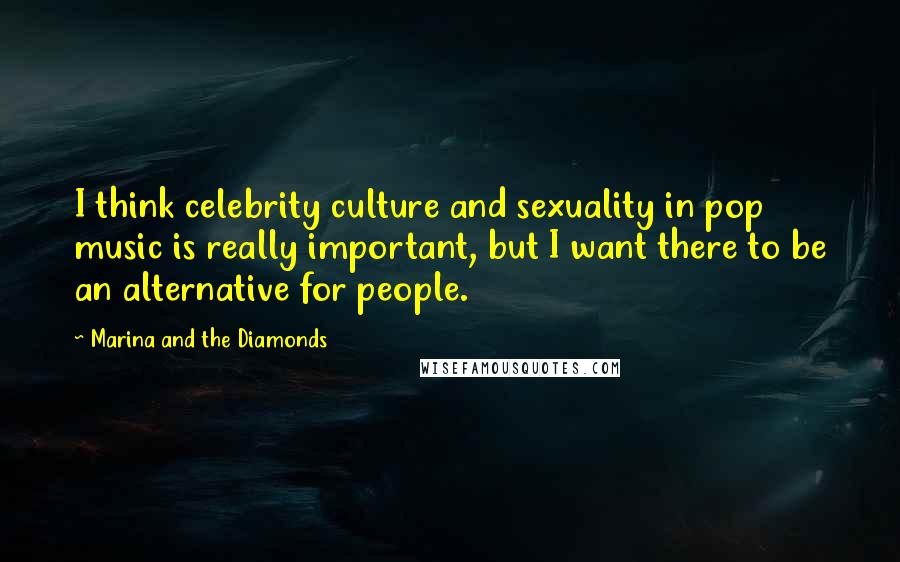 Marina And The Diamonds Quotes: I think celebrity culture and sexuality in pop music is really important, but I want there to be an alternative for people.