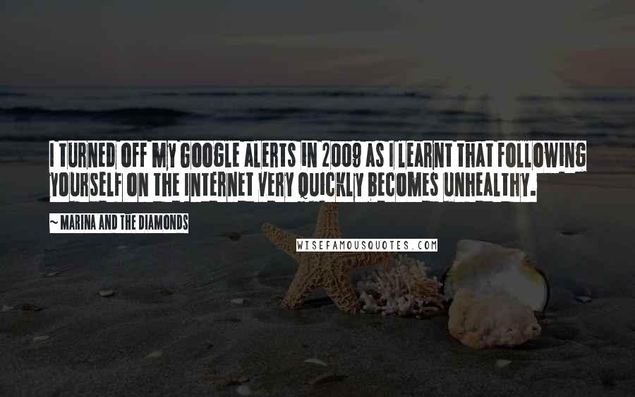 Marina And The Diamonds Quotes: I turned off my Google alerts in 2009 as I learnt that following yourself on the Internet very quickly becomes unhealthy.
