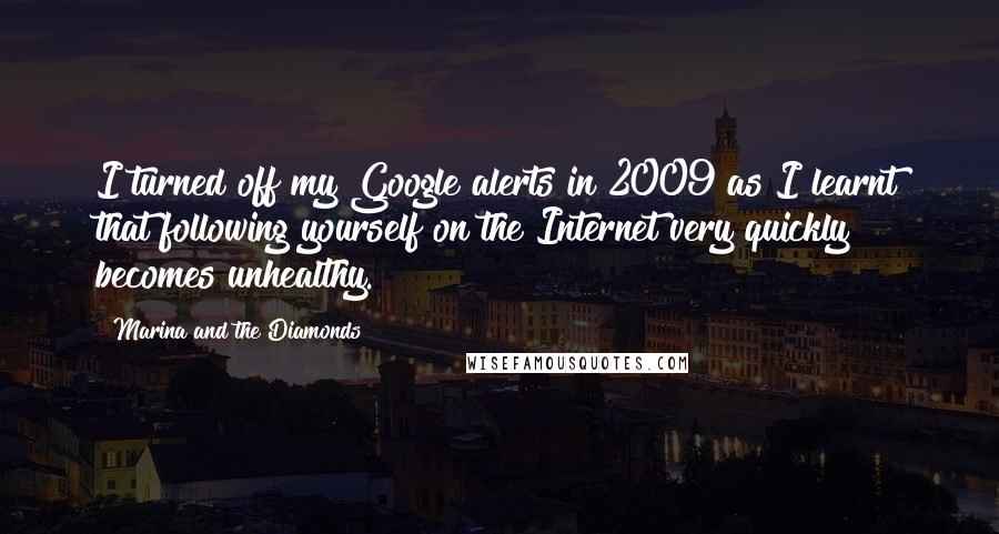 Marina And The Diamonds Quotes: I turned off my Google alerts in 2009 as I learnt that following yourself on the Internet very quickly becomes unhealthy.