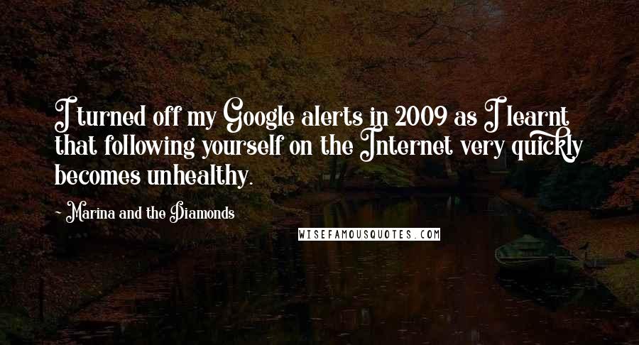 Marina And The Diamonds Quotes: I turned off my Google alerts in 2009 as I learnt that following yourself on the Internet very quickly becomes unhealthy.