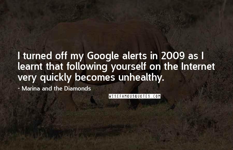 Marina And The Diamonds Quotes: I turned off my Google alerts in 2009 as I learnt that following yourself on the Internet very quickly becomes unhealthy.