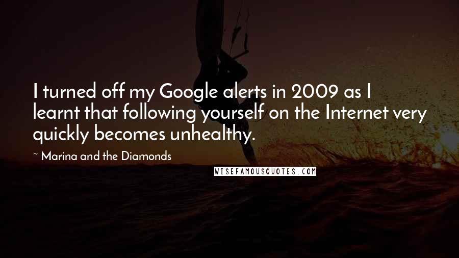 Marina And The Diamonds Quotes: I turned off my Google alerts in 2009 as I learnt that following yourself on the Internet very quickly becomes unhealthy.