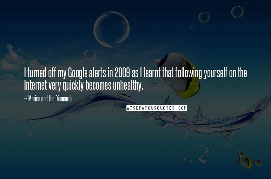 Marina And The Diamonds Quotes: I turned off my Google alerts in 2009 as I learnt that following yourself on the Internet very quickly becomes unhealthy.