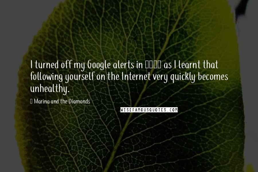 Marina And The Diamonds Quotes: I turned off my Google alerts in 2009 as I learnt that following yourself on the Internet very quickly becomes unhealthy.