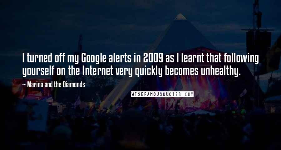 Marina And The Diamonds Quotes: I turned off my Google alerts in 2009 as I learnt that following yourself on the Internet very quickly becomes unhealthy.
